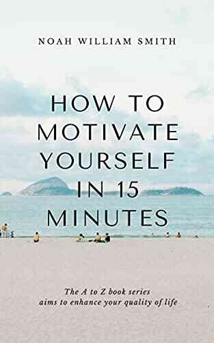 How To Motivate Yourself In 15 Minutes: The A To Z Aims To Enhance Your Quality Of Life