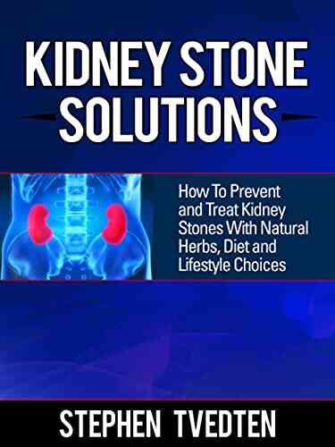 Kidney Stone Solutions: How To Prevent And Treat Kidney Stones With Natural Herbs Diet And Lifestyle Choices