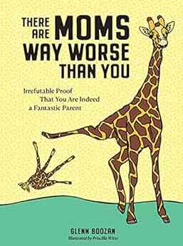 There Are Moms Way Worse Than You: Irrefutable Proof That You Are Indeed A Fantastic Parent
