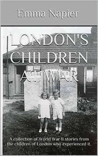 London S Children At War: A Collection Of World War II Stories From The Children Of London Who Experienced It