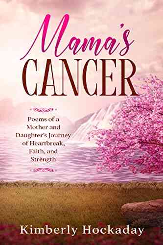 Mama S Cancer: Poems Of A Mother And Daughter S Journey Of Heartbreak Faith And Strength