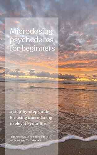Microdosing For Beginners : A Step By Step Guide For Using Microdosing To Elevate Your Life