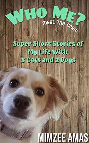 Who Me? Meet The Crew: Super Short Stories Of My Life With 3 Cats And 2 Dogs