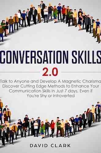 Conversation Skills 2 0: Talk To Anyone And Develop A Magnetic Charisma: Discover Cutting Edge Methods To Enhance Your Communication Skills In Just 7 Days Even If You Re Shy Or Introverted
