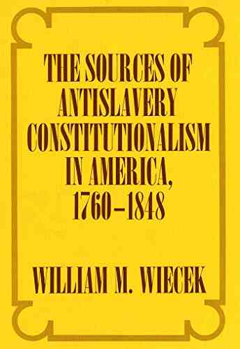 The Sources Of Anti Slavery Constitutionalism In America 1760 1848