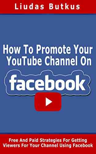 How To Promote Your YouTube Channel On Facebook: Free And Paid Strategies For Getting Viewers For Your Channel Using Facebook