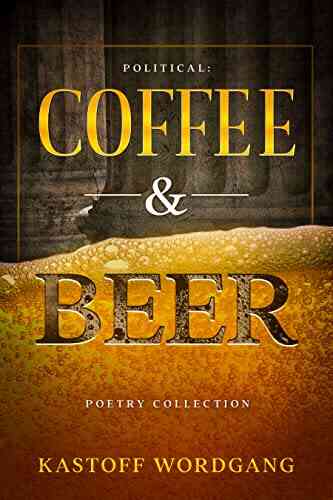 Political Coffee And Beer: Poetry Of The Mind Body And Soul: An Anthology Of Poems About Life Love Loss Growth Faith And Survival
