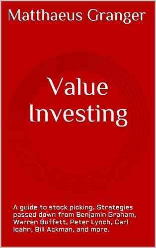 Value Investing : A Guide To Stock Picking Strategies Passed Down From Benjamin Graham Warren Buffett Peter Lynch Carl Icahn Bill Ackman And More